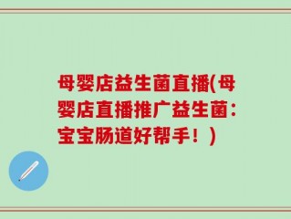 母婴店益生菌直播(母婴店直播推广益生菌：宝宝肠道好帮手！)