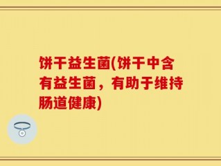 饼干益生菌(饼干中含有益生菌，有助于维持肠道健康)
