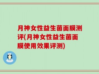月神女性益生菌面膜测评(月神女性益生菌面膜使用效果评测)