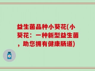 益生菌品种小葵花(小葵花：一种新型益生菌，助您拥有健康肠道)