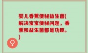 婴儿香蕉便秘益生菌(解决宝宝便秘问题，香蕉和益生菌都是功臣。)