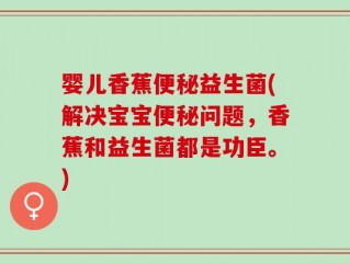 婴儿香蕉便秘益生菌(解决宝宝便秘问题，香蕉和益生菌都是功臣。)