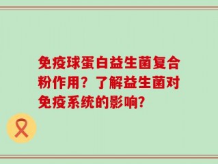 免疫球蛋白益生菌复合粉作用？了解益生菌对免疫系统的影响？