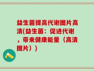 益生菌提高代谢图片高清(益生菌：促进代谢，带来健康能量（高清图片）)
