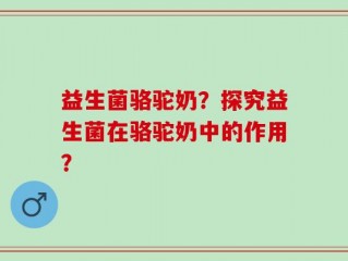 益生菌骆驼奶？探究益生菌在骆驼奶中的作用？