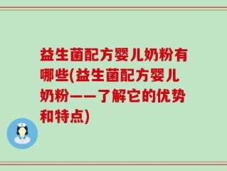 益生菌配方婴儿奶粉有哪些(益生菌配方婴儿奶粉——了解它的优势和特点)