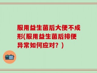 服用益生菌后大便不成形(服用益生菌后排便异常如何应对？)