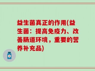 益生菌真正的作用(益生菌：提高免疫力、改善肠道环境，重要的营养补充品)