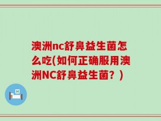 澳洲nc舒鼻益生菌怎么吃(如何正确服用澳洲NC舒鼻益生菌？)