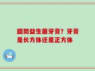 圆筒益生菌牙膏？牙膏是长方体还是正方体