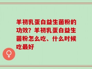 羊初乳蛋白益生菌粉的功效？羊初乳蛋白益生菌粉怎么吃、什么时候吃最好