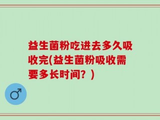 益生菌粉吃进去多久吸收完(益生菌粉吸收需要多长时间？)