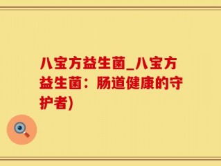 八宝方益生菌_八宝方益生菌：肠道健康的守护者)