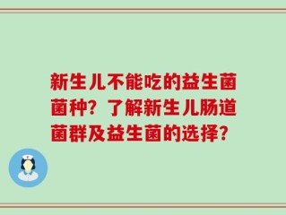 新生儿不能吃的益生菌菌种？了解新生儿肠道菌群及益生菌的选择？