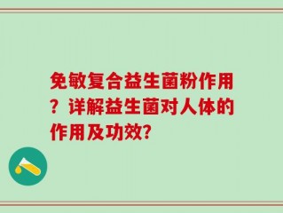 免敏复合益生菌粉作用？详解益生菌对人体的作用及功效？