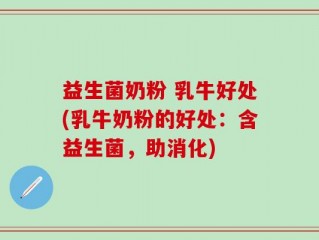 益生菌奶粉 乳牛好处(乳牛奶粉的好处：含益生菌，助消化)