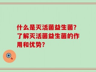 什么是灭活菌益生菌？了解灭活菌益生菌的作用和优势？