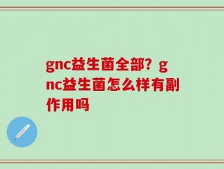 gnc益生菌全部？gnc益生菌怎么样有副作用吗