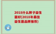2018什么牌子益生菌好(2018年最佳益生菌品牌推荐)