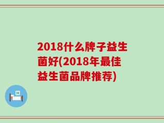 2018什么牌子益生菌好(2018年最佳益生菌品牌推荐)