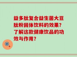 益多肽复合益生菌大豆肽粉固体饮料的效果？了解这款健康饮品的功效与作用？