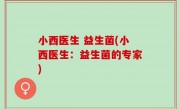 小西医生 益生菌(小西医生：益生菌的专家)