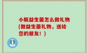小瓶益生菌怎么做礼物(做益生菌礼物，送给您的朋友！)