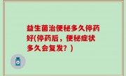 益生菌治便秘多久停药好(停药后，便秘症状多久会复发？)