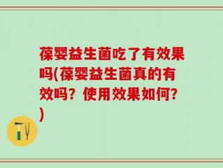 葆婴益生菌吃了有效果吗(葆婴益生菌真的有效吗？使用效果如何？)