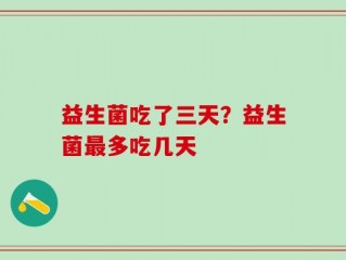 益生菌吃了三天？益生菌最多吃几天