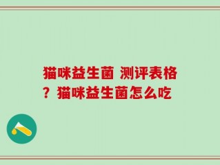 猫咪益生菌 测评表格？猫咪益生菌怎么吃