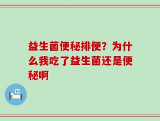 益生菌便秘排便？为什么我吃了益生菌还是便秘啊