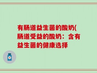 有肠道益生菌的酸奶(肠道受益的酸奶：含有益生菌的健康选择
