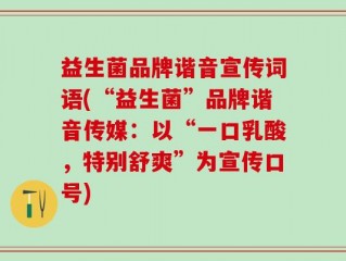 益生菌品牌谐音宣传词语(“益生菌”品牌谐音传媒：以“一口乳酸，特别舒爽”为宣传口号)