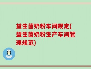 益生菌奶粉车间规定(益生菌奶粉生产车间管理规范)
