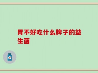 胃不好吃什么牌子的益生菌