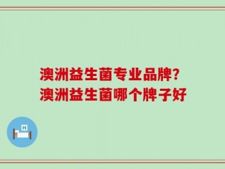 澳洲益生菌专业品牌？澳洲益生菌哪个牌子好