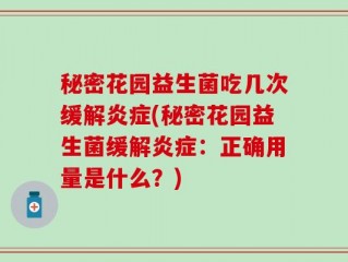 秘密花园益生菌吃几次缓解炎症(秘密花园益生菌缓解炎症：正确用量是什么？)