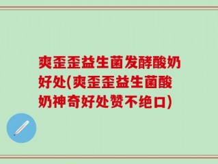 爽歪歪益生菌发酵酸奶好处(爽歪歪益生菌酸奶神奇好处赞不绝口)