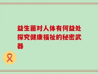 益生菌对人体有何益处探究健康福祉的秘密武器