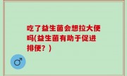 吃了益生菌会想拉大便吗(益生菌有助于促进排便？)