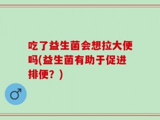 吃了益生菌会想拉大便吗(益生菌有助于促进排便？)