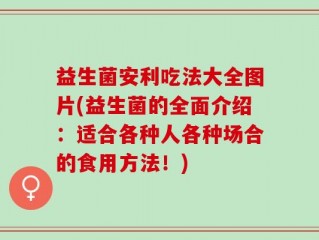 益生菌安利吃法大全图片(益生菌的全面介绍：适合各种人各种场合的食用方法！)