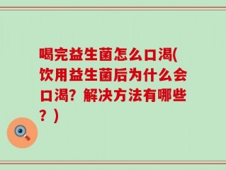 喝完益生菌怎么口渴(饮用益生菌后为什么会口渴？解决方法有哪些？)