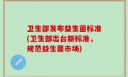 卫生部发布益生菌标准(卫生部出台新标准，规范益生菌市场)