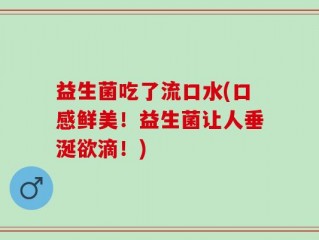 益生菌吃了流口水(口感鲜美！益生菌让人垂涎欲滴！)
