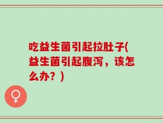 吃益生菌引起拉肚子(益生菌引起腹泻，该怎么办？)