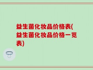 益生菌化妆品价格表(益生菌化妆品价格一览表)