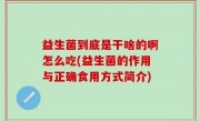 益生菌到底是干啥的啊怎么吃(益生菌的作用与正确食用方式简介)