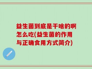 益生菌到底是干啥的啊怎么吃(益生菌的作用与正确食用方式简介)